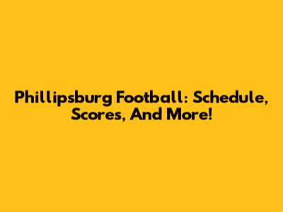 Phillipsburg Football: Schedule, Scores, And More!