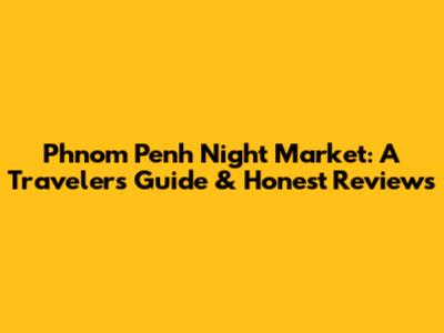 Phnom Penh Night Market: A Traveler's Guide & Honest Reviews