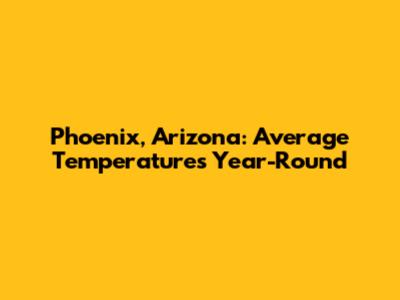 Phoenix, Arizona: Average Temperatures Year-Round