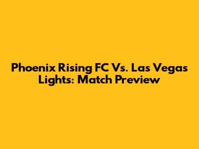 Phoenix Rising FC Vs. Las Vegas Lights: Match Preview