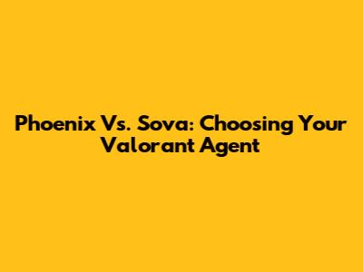 Phoenix Vs. Sova: Choosing Your Valorant Agent