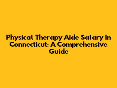 Physical Therapy Aide Salary In Connecticut: A Comprehensive Guide