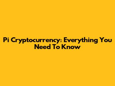 Pi Cryptocurrency: Everything You Need To Know