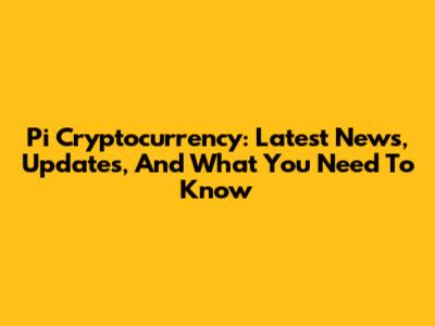 Pi Cryptocurrency: Latest News, Updates, And What You Need To Know