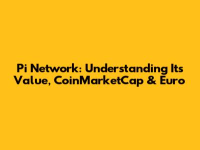 Pi Network: Understanding Its Value, CoinMarketCap & Euro