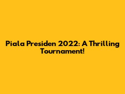 Piala Presiden 2022: A Thrilling Tournament!