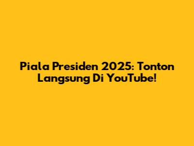 Piala Presiden 2025: Tonton Langsung Di YouTube!