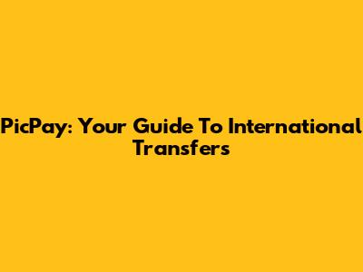 PicPay: Your Guide To International Transfers
