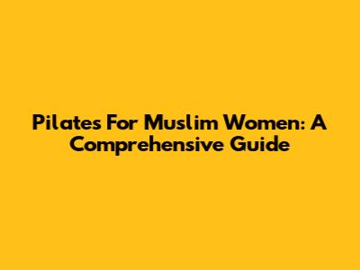 Pilates For Muslim Women: A Comprehensive Guide