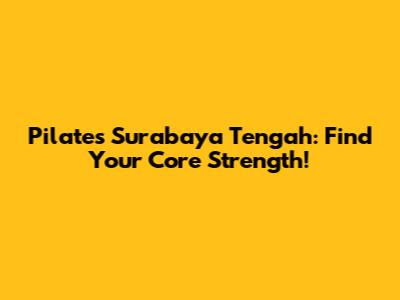 Pilates Surabaya Tengah: Find Your Core Strength!