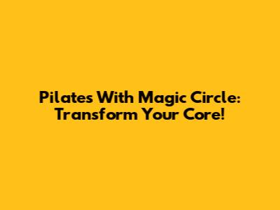Pilates With Magic Circle: Transform Your Core!
