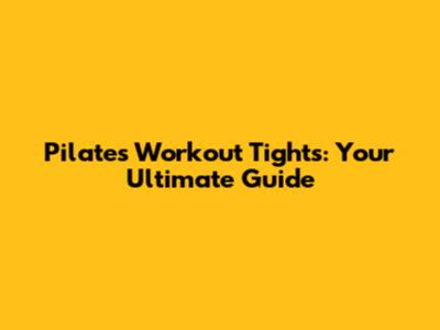 Pilates Workout Tights: Your Ultimate Guide