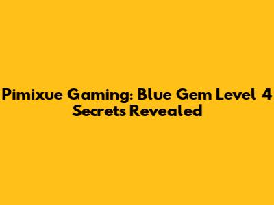 Pimixue Gaming: Blue Gem Level 4 Secrets Revealed