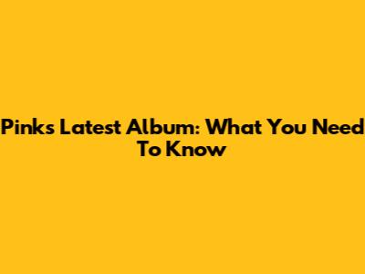 Pink's Latest Album: What You Need To Know