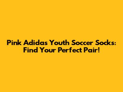 Pink Adidas Youth Soccer Socks: Find Your Perfect Pair!