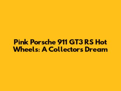Pink Porsche 911 GT3 RS Hot Wheels: A Collector's Dream