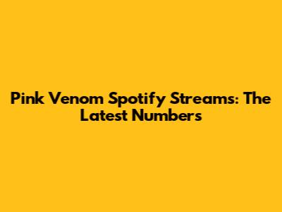 Pink Venom Spotify Streams: The Latest Numbers