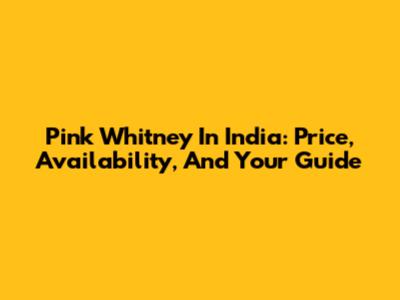 Pink Whitney In India: Price, Availability, And Your Guide