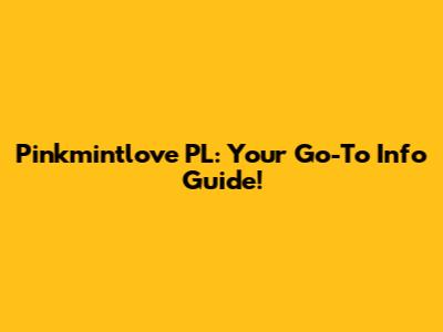Pinkmintlove PL: Your Go-To Info Guide!