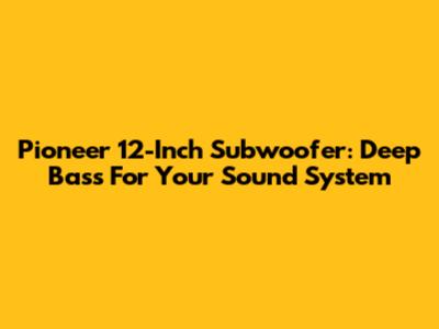 Pioneer 12-Inch Subwoofer: Deep Bass For Your Sound System