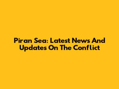 Piran Sea: Latest News And Updates On The Conflict