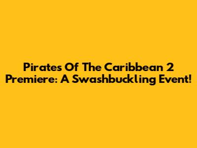 Pirates Of The Caribbean 2 Premiere: A Swashbuckling Event!