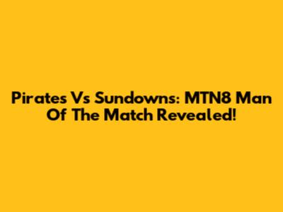 Pirates Vs Sundowns: MTN8 Man Of The Match Revealed!