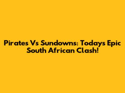 Pirates Vs Sundowns: Today's Epic South African Clash!