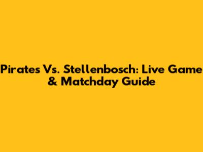 Pirates Vs. Stellenbosch: Live Game & Matchday Guide