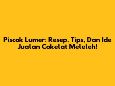 Piscok Lumer: Resep, Tips, Dan Ide Jualan Cokelat Meleleh!