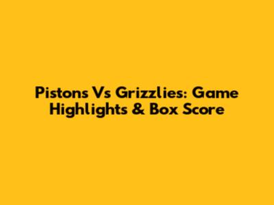 Pistons Vs Grizzlies: Game Highlights & Box Score
