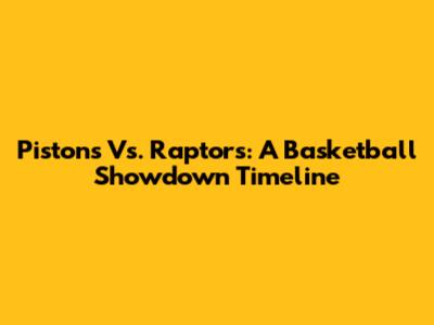 Pistons Vs. Raptors: A Basketball Showdown Timeline