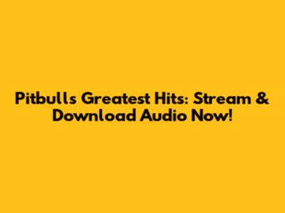 Pitbull's Greatest Hits: Stream & Download Audio Now!