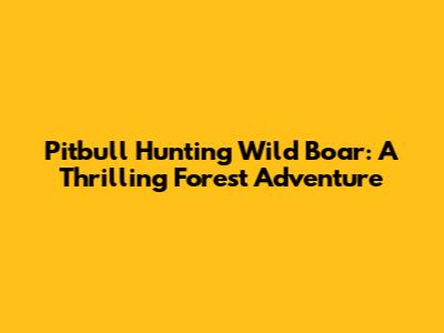 Pitbull Hunting Wild Boar: A Thrilling Forest Adventure