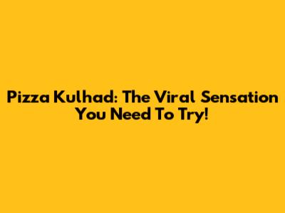 Pizza Kulhad: The Viral Sensation You Need To Try!