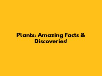 Plants: Amazing Facts & Discoveries!