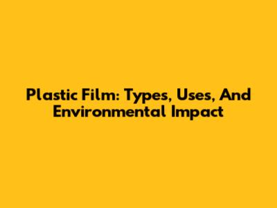 Plastic Film: Types, Uses, And Environmental Impact