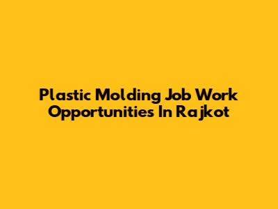 Plastic Molding Job Work Opportunities In Rajkot