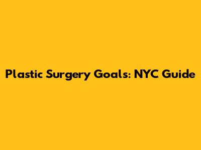 Plastic Surgery Goals: NYC Guide