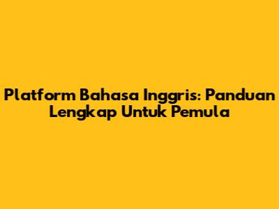 Platform Bahasa Inggris: Panduan Lengkap Untuk Pemula