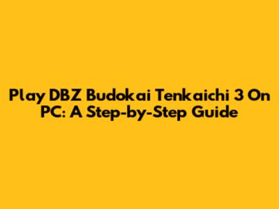 Play DBZ Budokai Tenkaichi 3 On PC: A Step-by-Step Guide