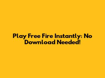 Play Free Fire Instantly: No Download Needed!