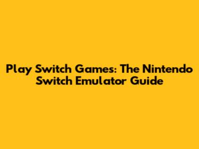 Play Switch Games: The Nintendo Switch Emulator Guide