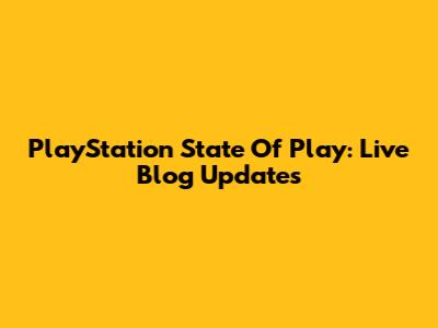 PlayStation State Of Play: Live Blog Updates