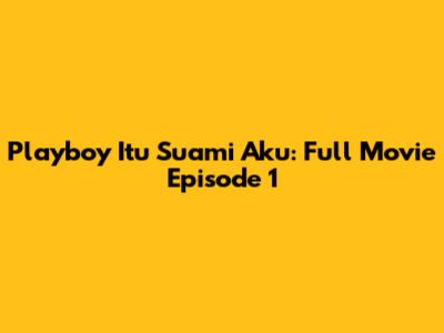 Playboy Itu Suami Aku: Full Movie Episode 1
