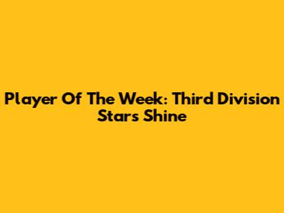 Player Of The Week: Third Division Stars Shine