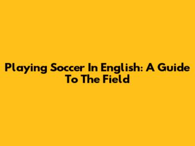 Playing Soccer In English: A Guide To The Field