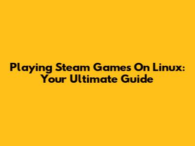 Playing Steam Games On Linux: Your Ultimate Guide