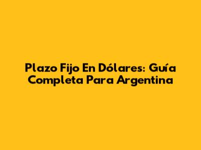 Plazo Fijo En Dólares: Guía Completa Para Argentina