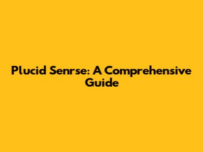 Plucid Senrse: A Comprehensive Guide